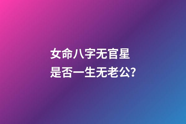 女命八字无官星 是否一生无老公？